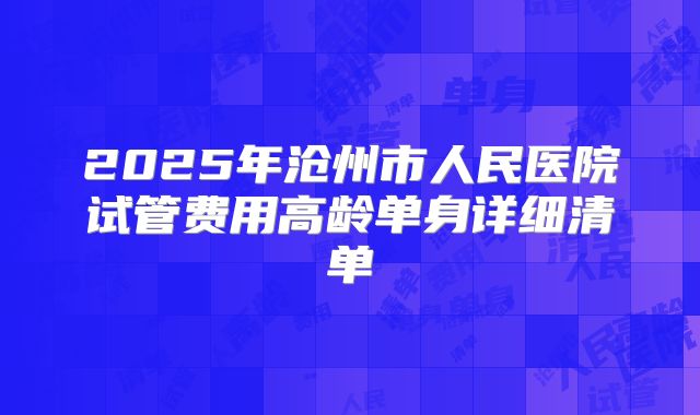 2025年沧州市人民医院试管费用高龄单身详细清单