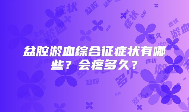 盆腔淤血综合征症状有哪些？会疼多久？