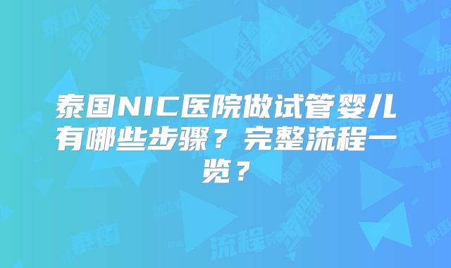泰国NIC医院做试管婴儿有哪些步骤？完整流程一览？