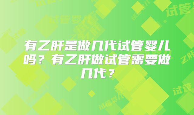 有乙肝是做几代试管婴儿吗?有乙肝做试管需要做几代?