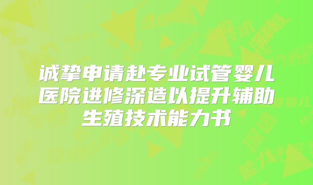 诚挚申请赴专业试管婴儿医院进修深造以提升辅助生殖技术能力书