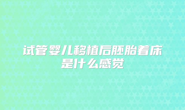 试管婴儿移植后胚胎着床是什么感觉