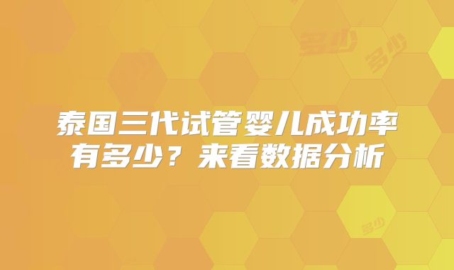 泰国三代试管婴儿成功率有多少？来看数据分析