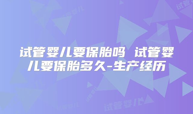 试管婴儿要保胎吗 试管婴儿要保胎多久-生产经历