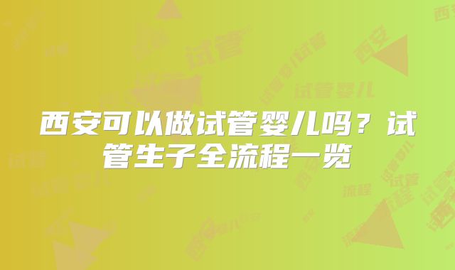 西安可以做试管婴儿吗？试管生子全流程一览