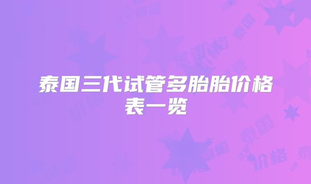 泰国三代试管多胎胎价格表一览