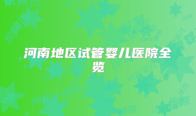 河南地区试管婴儿医院全览