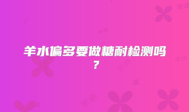 羊水偏多要做糖耐检测吗？