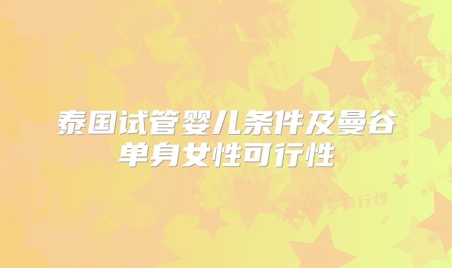 泰国试管婴儿条件及曼谷单身女性可行性