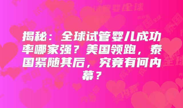 揭秘：全球试管婴儿成功率哪家强？美国领跑，泰国紧随其后，究竟有何内幕？
