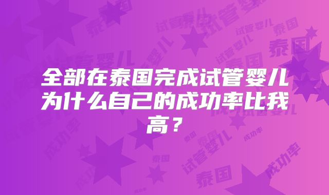 全部在泰国完成试管婴儿为什么自己的成功率比我高？