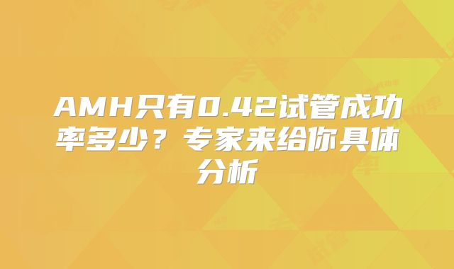 AMH只有0.42试管成功率多少？专家来给你具体分析