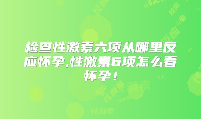 检查性激素六项从哪里反应怀孕,性激素6项怎么看怀孕！