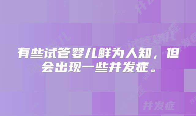 有些试管婴儿鲜为人知，但会出现一些并发症。