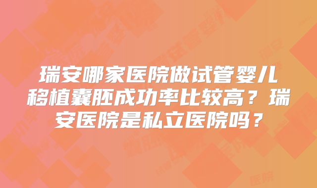 瑞安哪家医院做试管婴儿移植囊胚成功率比较高？瑞安医院是私立医院吗？