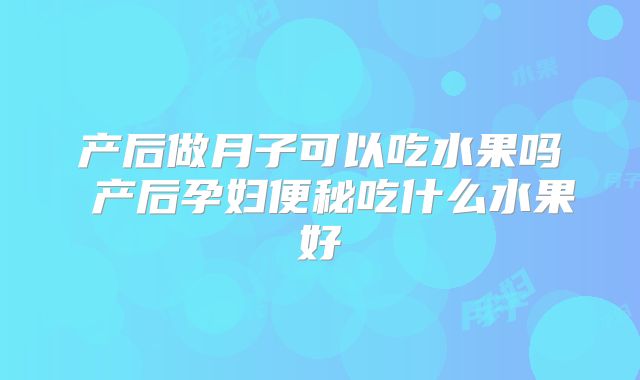 产后做月子可以吃水果吗 产后孕妇便秘吃什么水果好