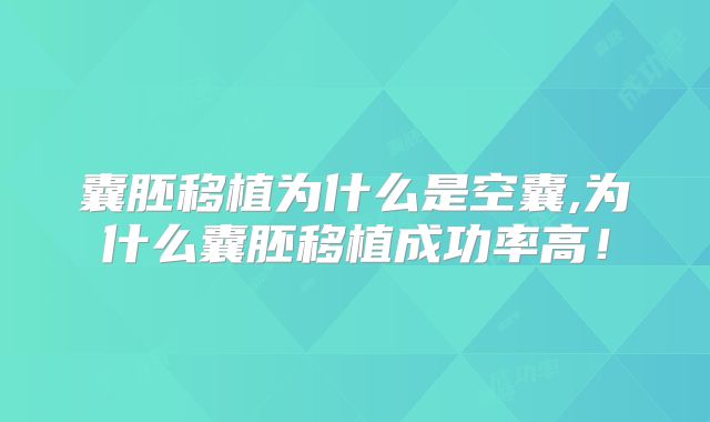 囊胚移植为什么是空囊,为什么囊胚移植成功率高！