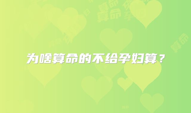 为啥算命的不给孕妇算？