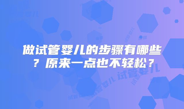 做试管婴儿的步骤有哪些？原来一点也不轻松？