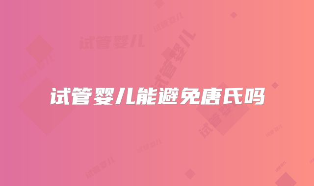 试管婴儿能避免唐氏吗