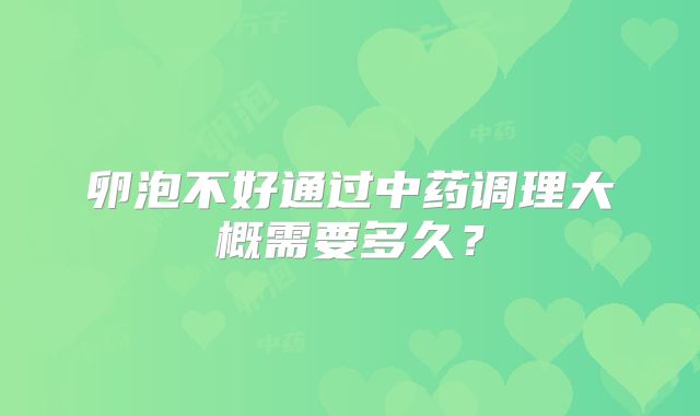 卵泡不好通过中药调理大概需要多久?