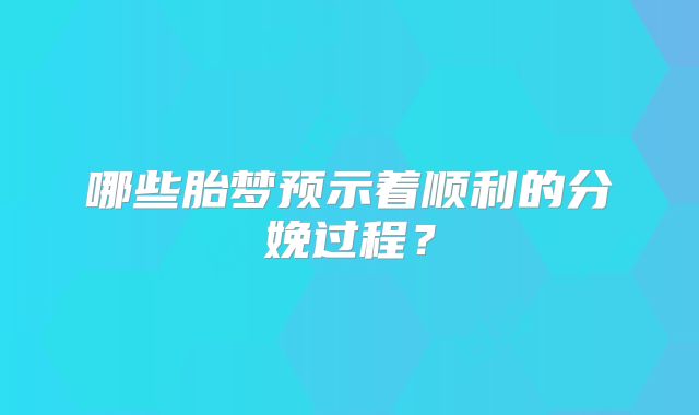 哪些胎梦预示着顺利的分娩过程?