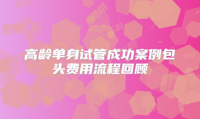高龄单身试管成功案例包头费用流程回顾