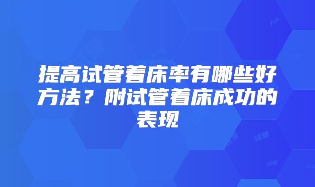提高试管着床率有哪些好方法？附试管着床成功的表现