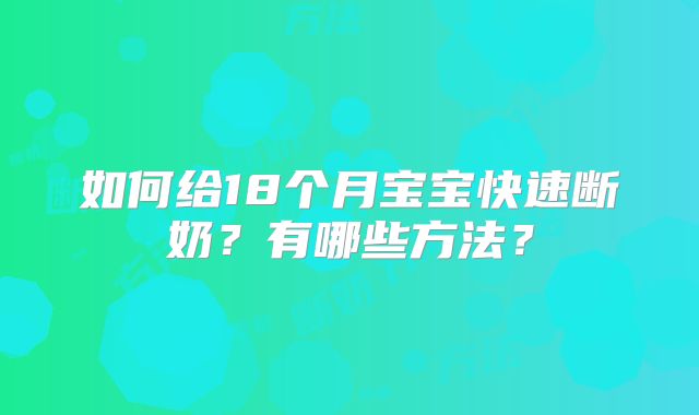 如何给18个月宝宝快速断奶？有哪些方法？