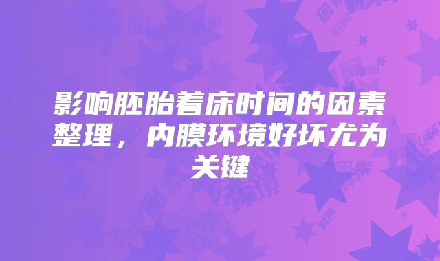 影响胚胎着床时间的因素整理，内膜环境好坏尤为关键