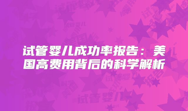 试管婴儿成功率报告：美国高费用背后的科学解析