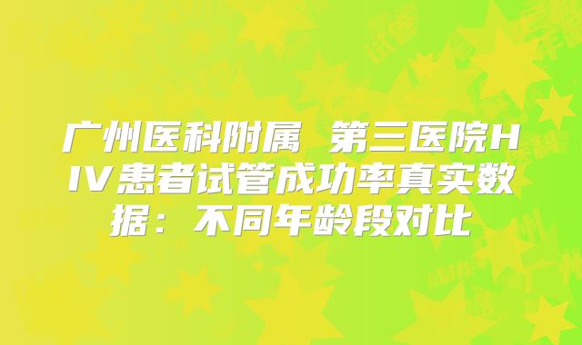 广州医科附属 第三医院HIV患者试管成功率真实数据：不同年龄段对比