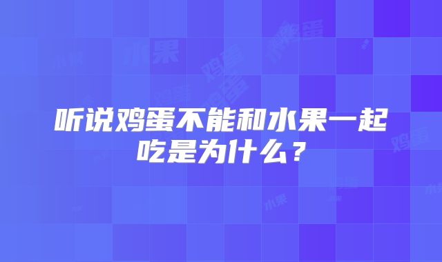 听说鸡蛋不能和水果一起吃是为什么？