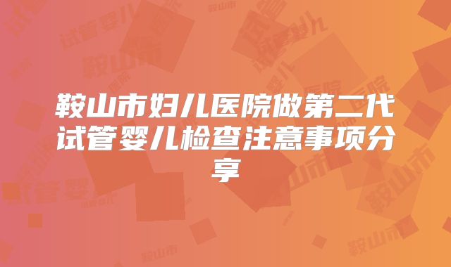鞍山市妇儿医院做第二代试管婴儿检查注意事项分享