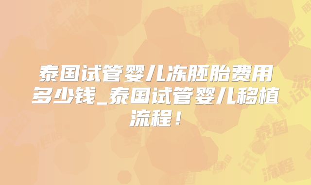 泰国试管婴儿冻胚胎费用多少钱_泰国试管婴儿移植流程！