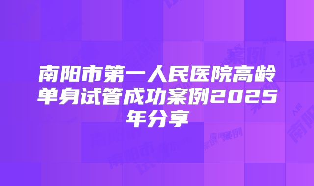 南阳市第一人民医院高龄单身试管成功案例2025年分享
