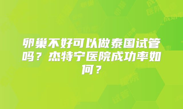 卵巢不好可以做泰国试管吗？杰特宁医院成功率如何？
