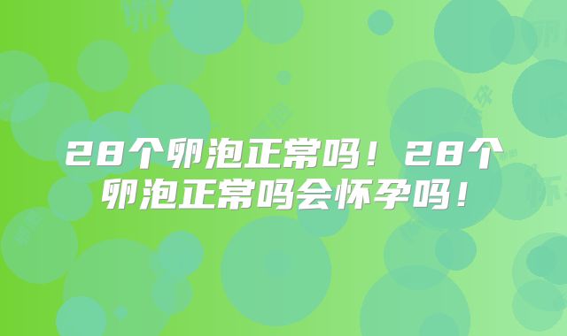 28个卵泡正常吗!28个卵泡正常吗会怀孕吗!