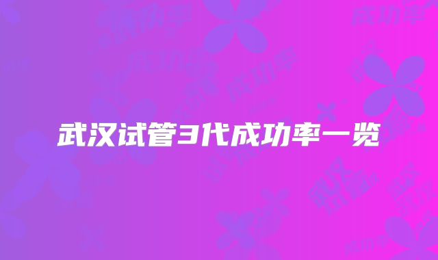 武汉试管3代成功率一览