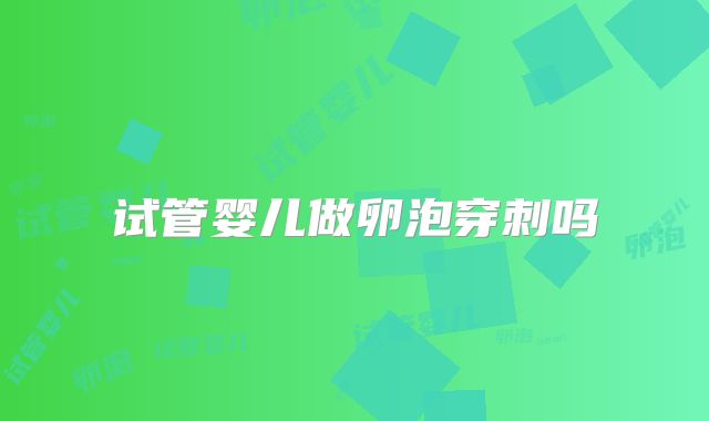试管婴儿做卵泡穿刺吗