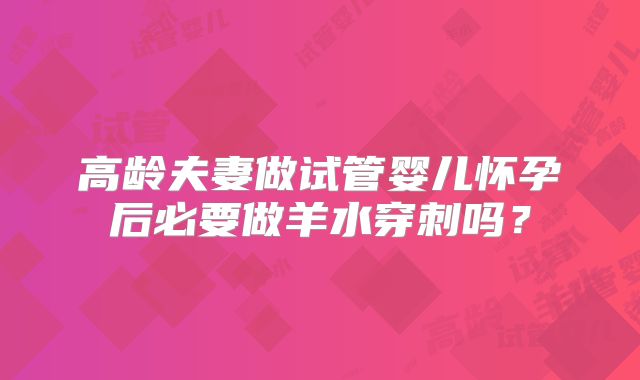 高龄夫妻做试管婴儿怀孕后必要做羊水穿刺吗？