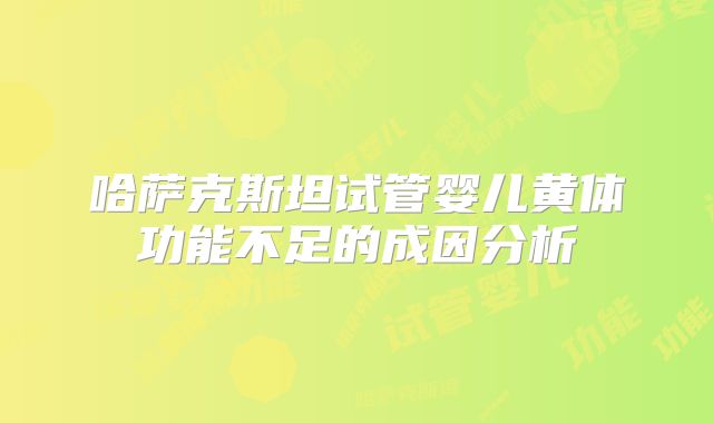 哈萨克斯坦试管婴儿黄体功能不足的成因分析