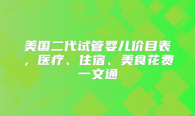 美国二代试管婴儿价目表，医疗、住宿、美食花费一文通