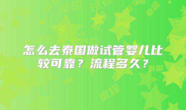 怎么去泰国做试管婴儿比较可靠？流程多久？