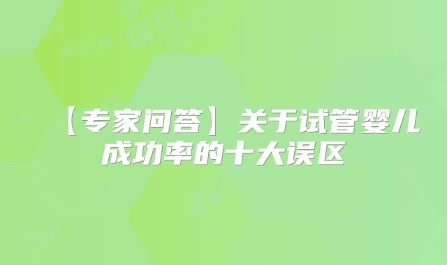【专家问答】关于试管婴儿成功率的十大误区