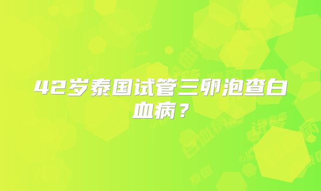 42岁泰国试管三卵泡查白血病？