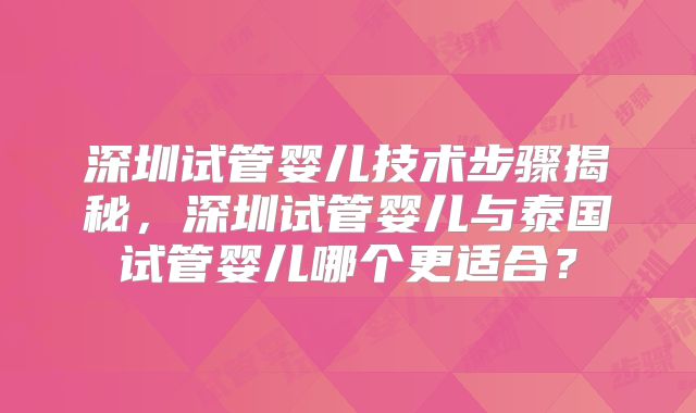 深圳试管婴儿技术步骤揭秘，深圳试管婴儿与泰国试管婴儿哪个更适合？