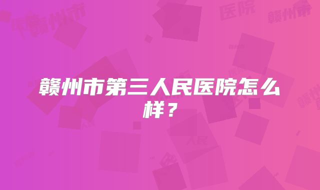 赣州市第三人民医院怎么样？