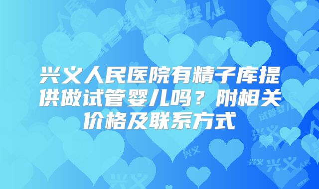 兴义人民医院有精子库提供做试管婴儿吗？附相关价格及联系方式