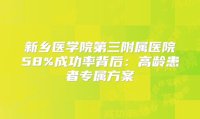 新乡医学院第三附属医院58%成功率背后：高龄患者专属方案